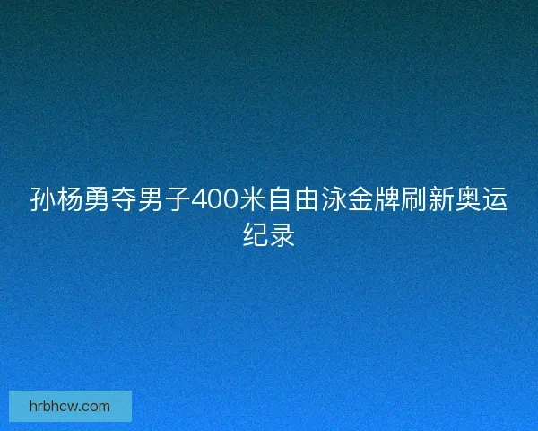 孙杨勇夺男子400米自由泳金牌刷新奥运纪录 孙杨勇夺男子400米自由泳金牌刷新奥运纪录