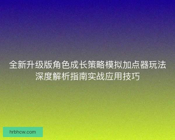 全新升级版角色成长策略模拟加点器玩法深度解析指南实战应用技巧