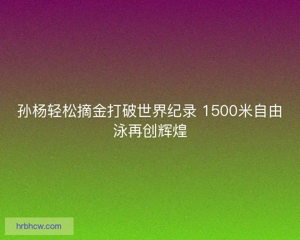 孙杨轻松摘金打破世界纪录 1500米自由泳再创辉煌