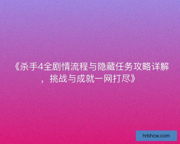 《杀手4全剧情流程与隐藏任务攻略详解，挑战与成就一网打尽》