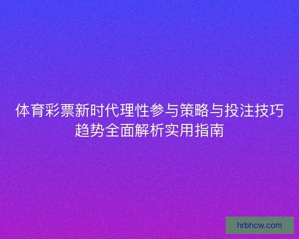 体育彩票新时代理性参与策略与投注技巧趋势全面解析实用指南