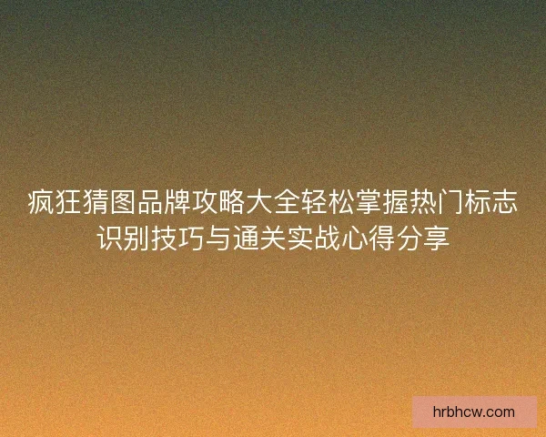 疯狂猜图品牌攻略大全轻松掌握热门标志识别技巧与通关实战心得分享
