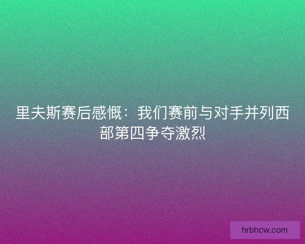 里夫斯赛后感慨：我们赛前与对手并列西部第四争夺激烈