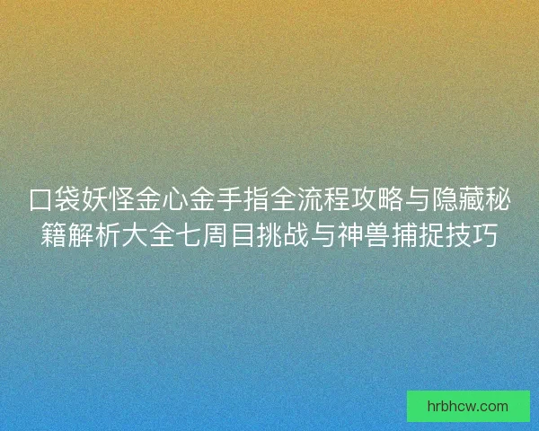 口袋妖怪金心金手指全流程攻略与隐藏秘籍解析大全七周目挑战与神兽捕捉技巧