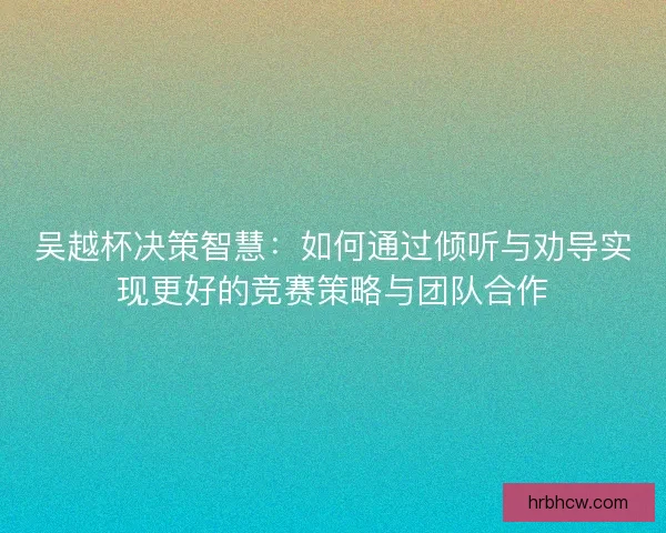 吴越杯决策智慧：如何通过倾听与劝导实现更好的竞赛策略与团队合作