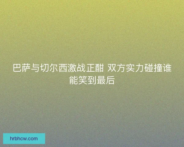 巴萨与切尔西激战正酣 双方实力碰撞谁能笑到最后