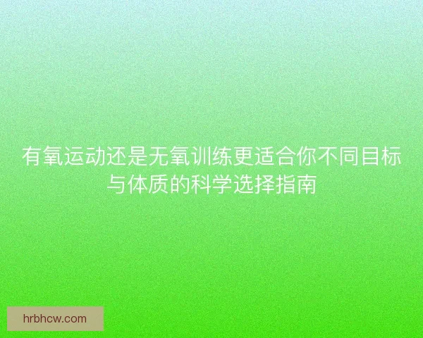 有氧运动还是无氧训练更适合你不同目标与体质的科学选择指南