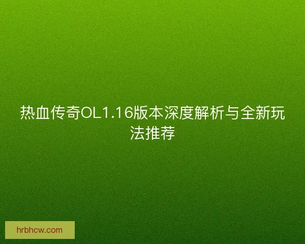 热血传奇OL1.16版本深度解析与全新玩法推荐